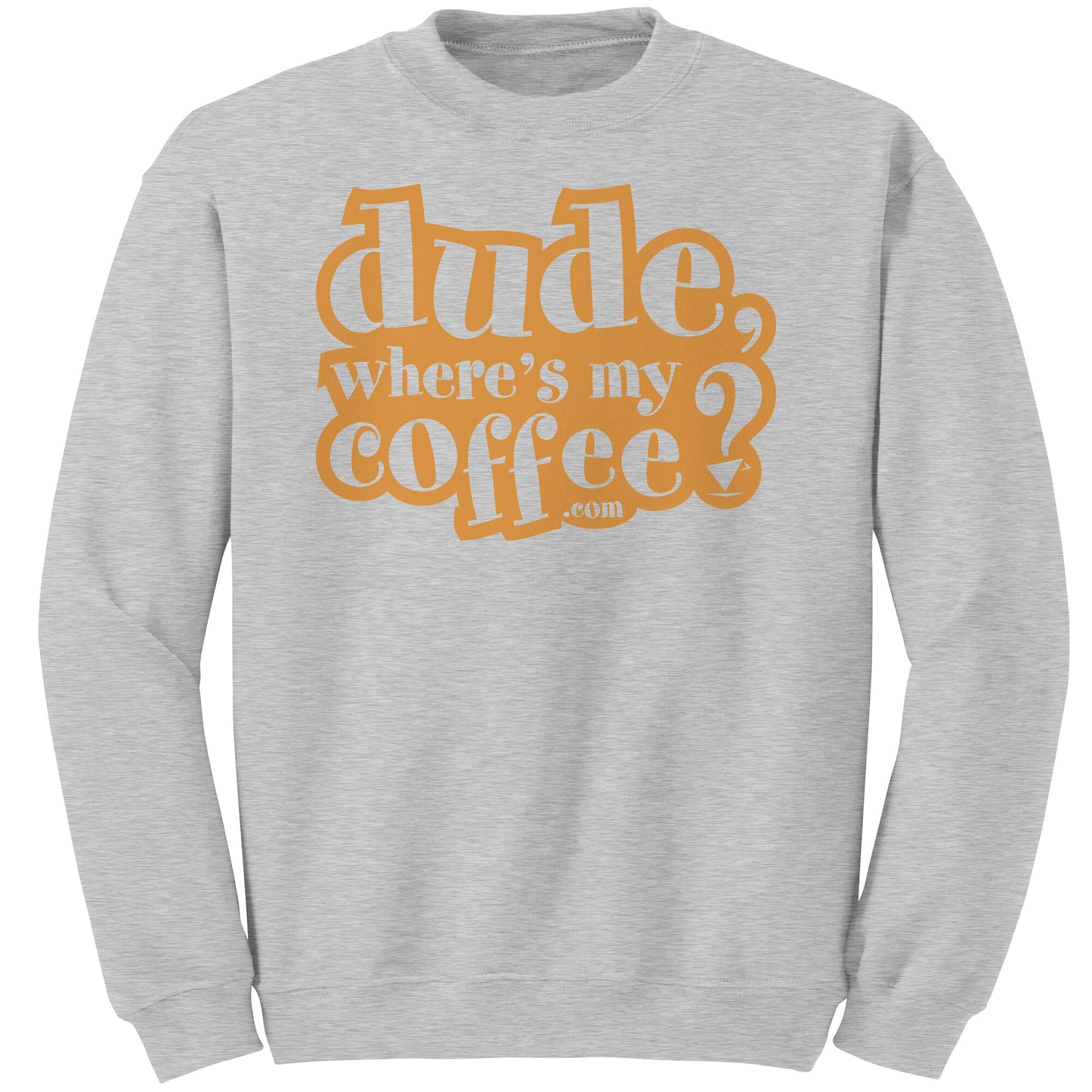Dude Where's My Coffee? Sweatshirt